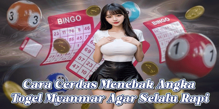 Cara Cerdas Menebak Angka Togel Myanmar Agar Selalu Rapi