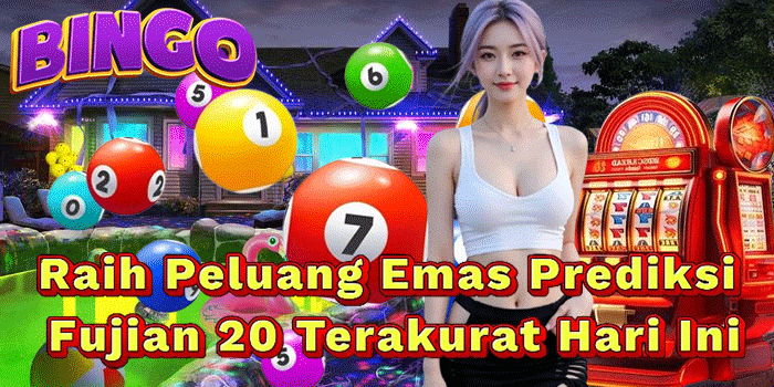 Raih Peluang Emas Prediksi Fujian 20 Terakurat Hari Ini
